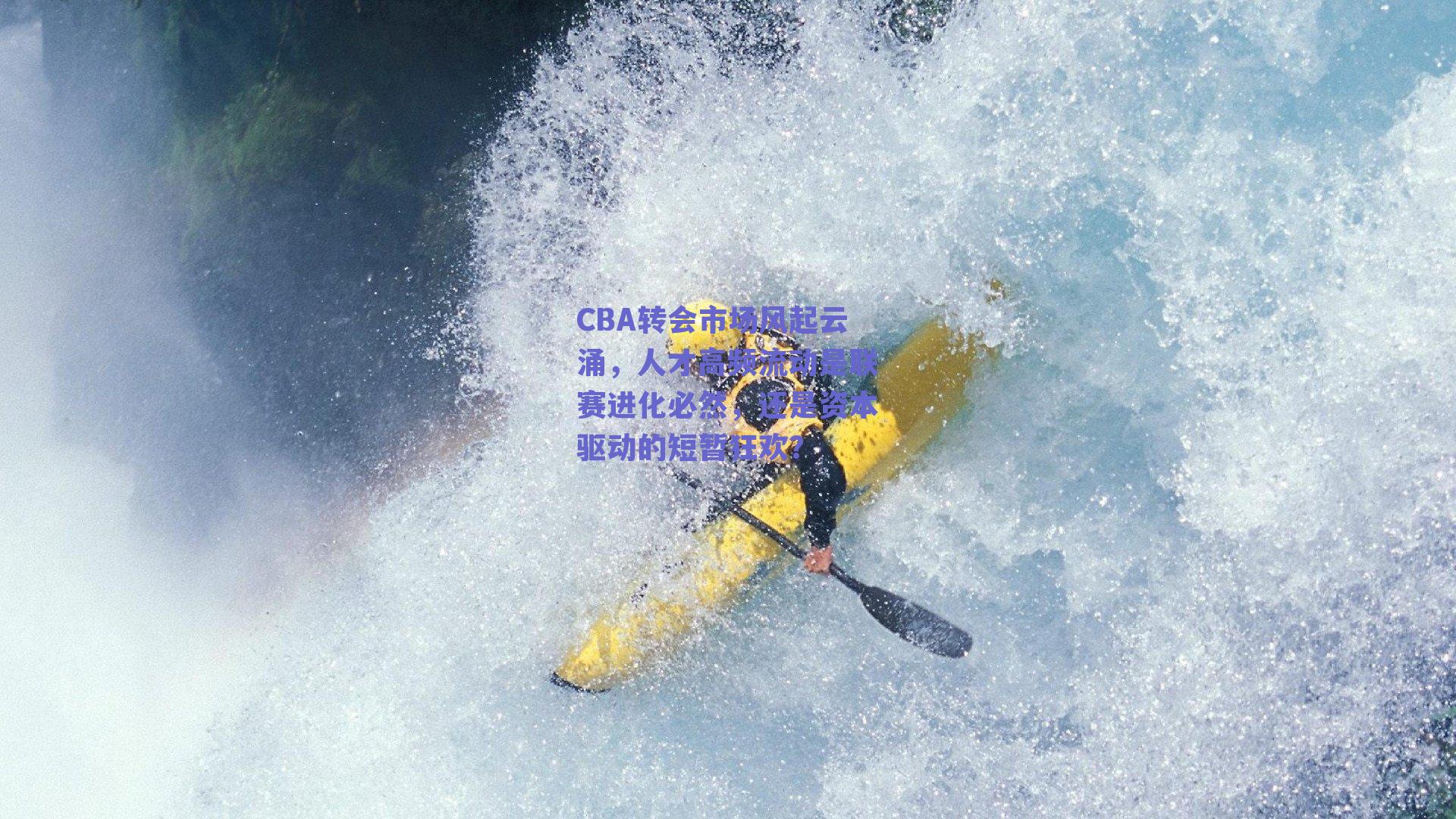 CBA转会市场风起云涌，人才高频流动是联赛进化必然，还是资本驱动的短暂狂欢？