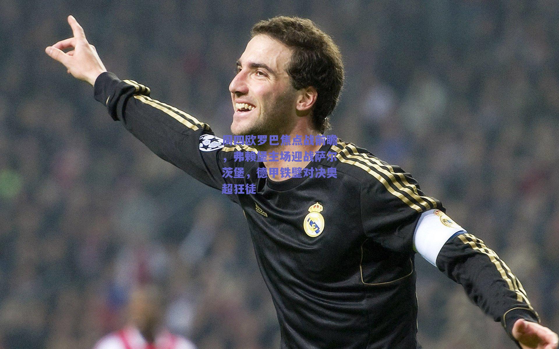 周四欧罗巴焦点战前瞻，弗赖堡主场迎战萨尔茨堡，德甲铁壁对决奥超狂徒