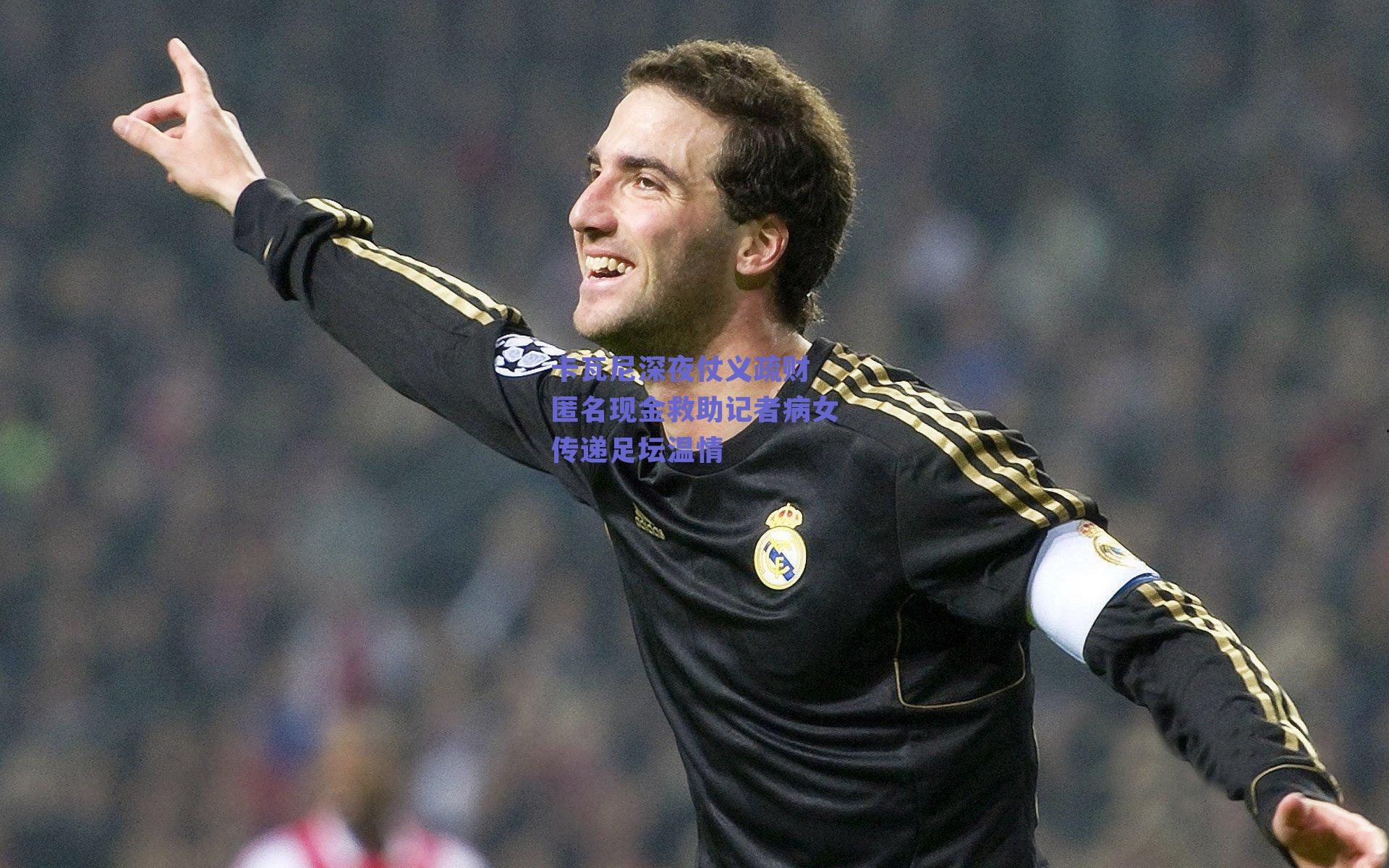 卡瓦尼深夜仗义疏财 匿名现金救助记者病女传递足坛温情