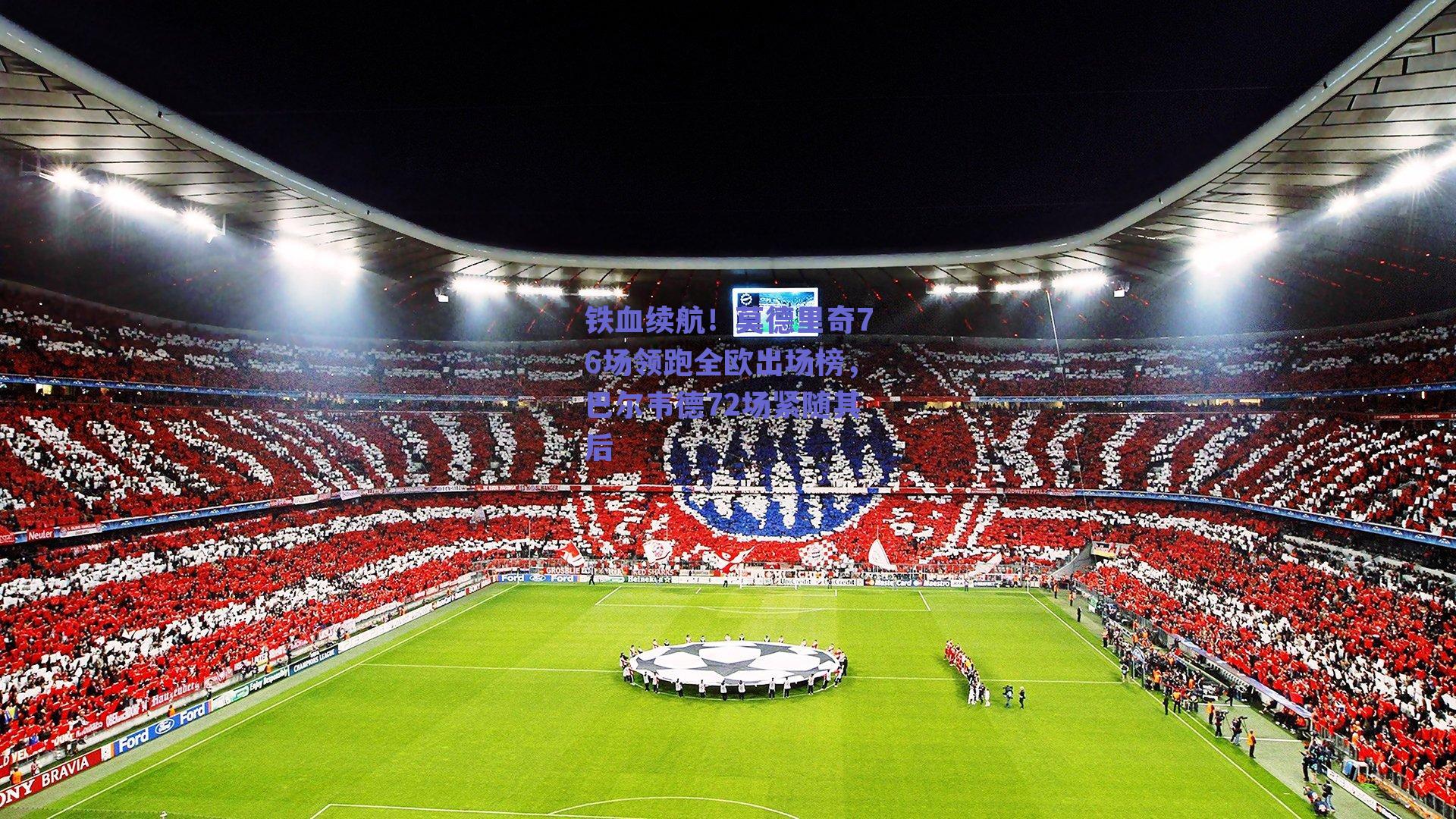 铁血续航！莫德里奇76场领跑全欧出场榜，巴尔韦德72场紧随其后