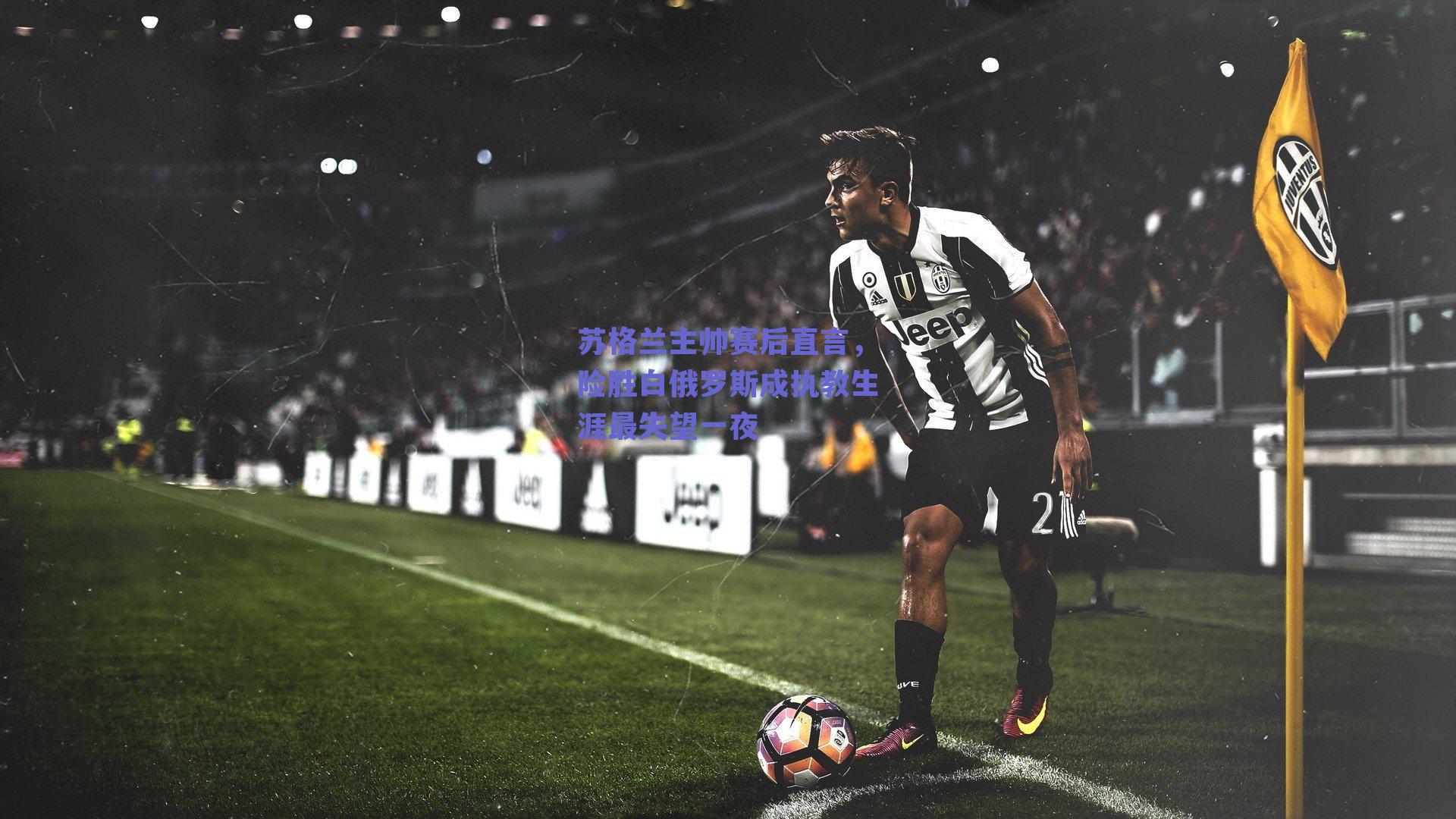 苏格兰主帅赛后直言，险胜白俄罗斯成执教生涯最失望一夜