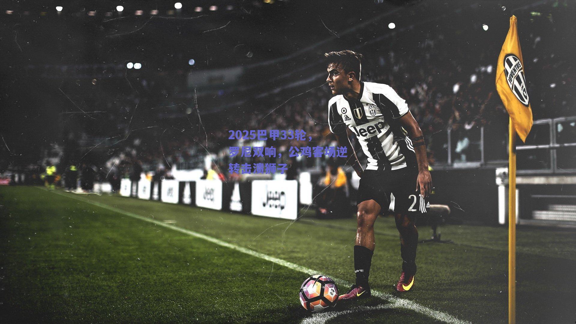 2025巴甲33轮，罗尼双响，公鸡客场逆转击溃狮子