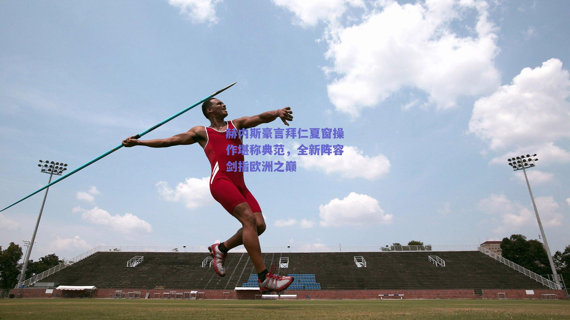 赫内斯豪言拜仁夏窗操作堪称典范，全新阵容剑指欧洲之巅