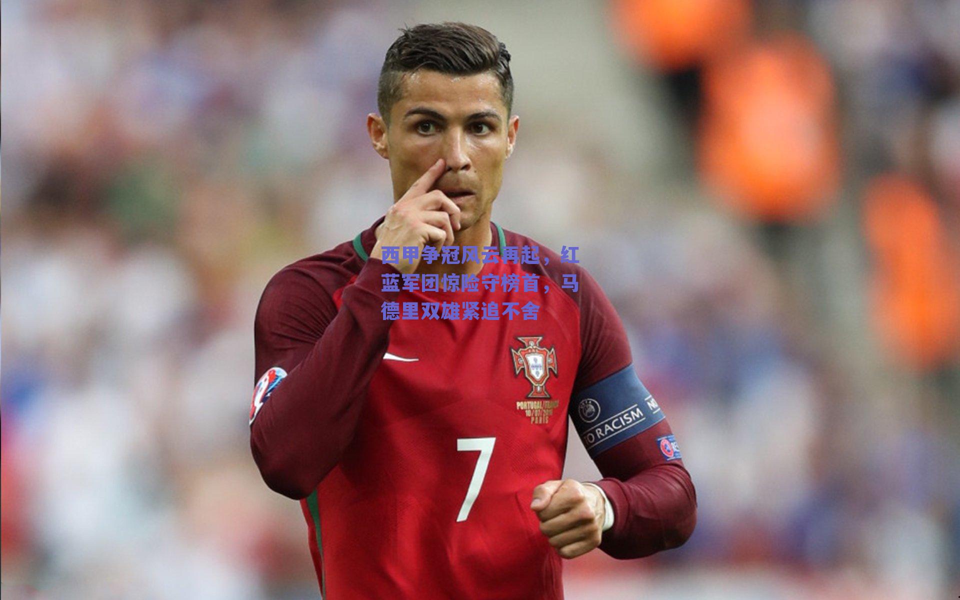 西甲争冠风云再起，红蓝军团惊险守榜首，马德里双雄紧追不舍